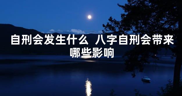 自刑会发生什么  八字自刑会带来哪些影响